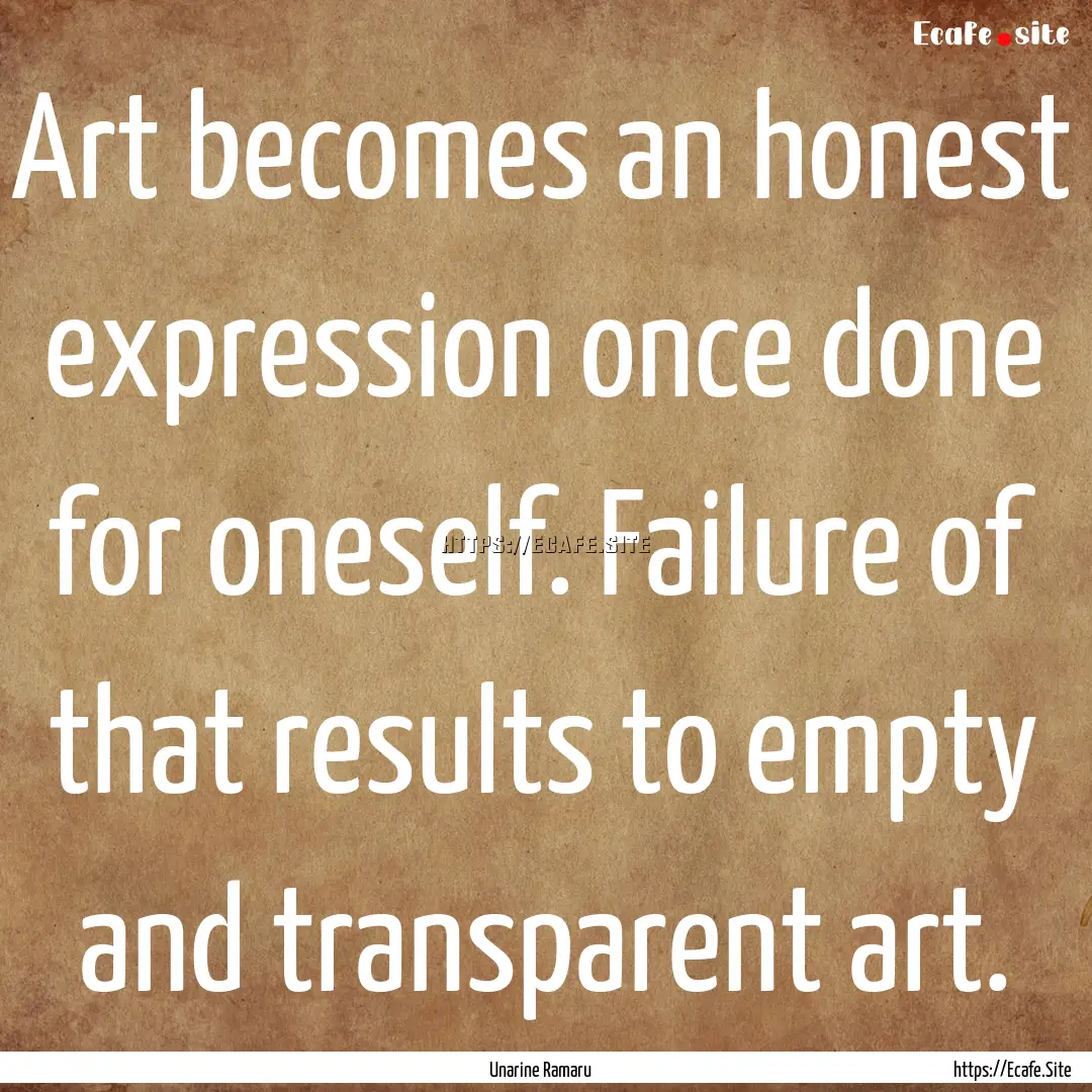 Art becomes an honest expression once done.... : Quote by Unarine Ramaru