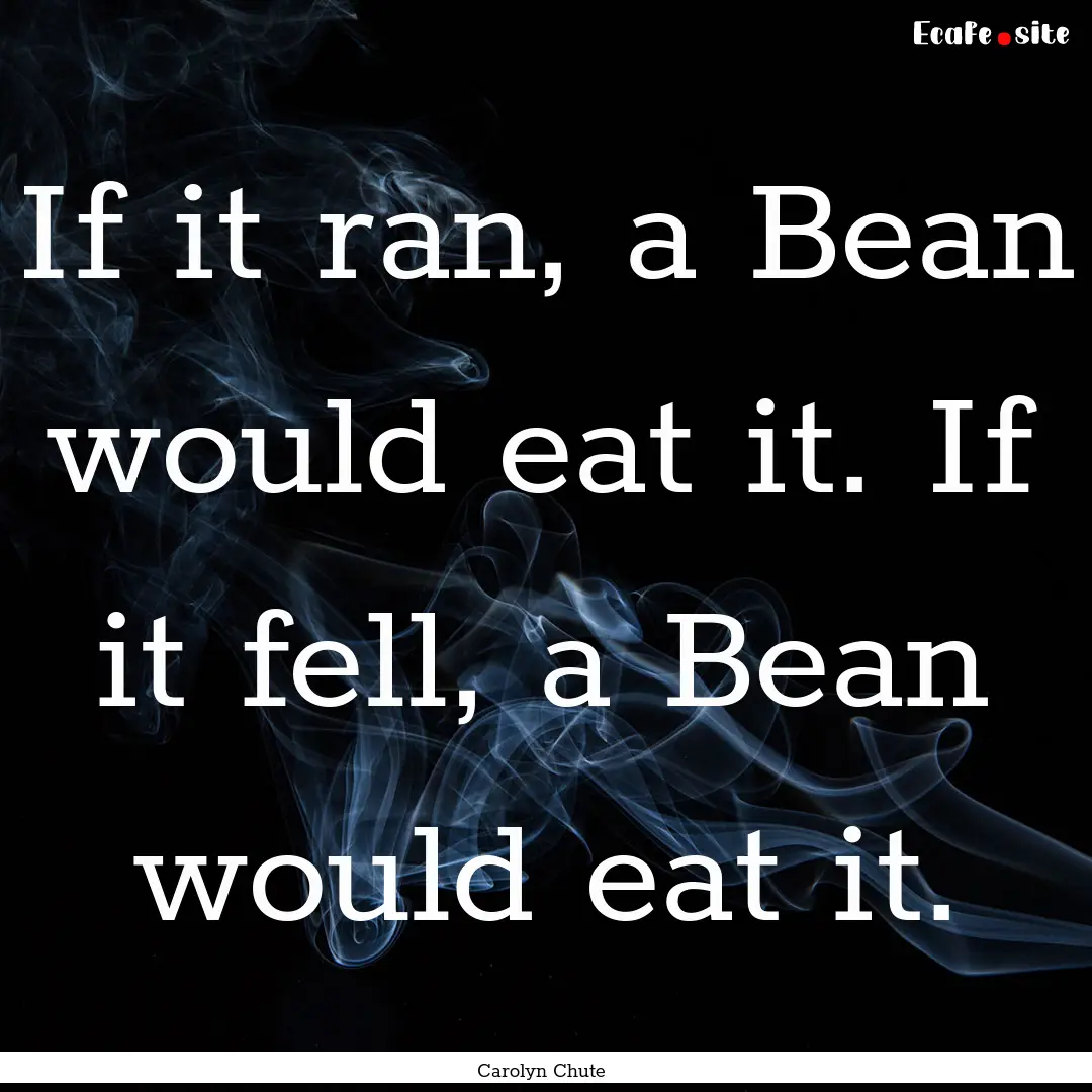 If it ran, a Bean would eat it. If it fell,.... : Quote by Carolyn Chute