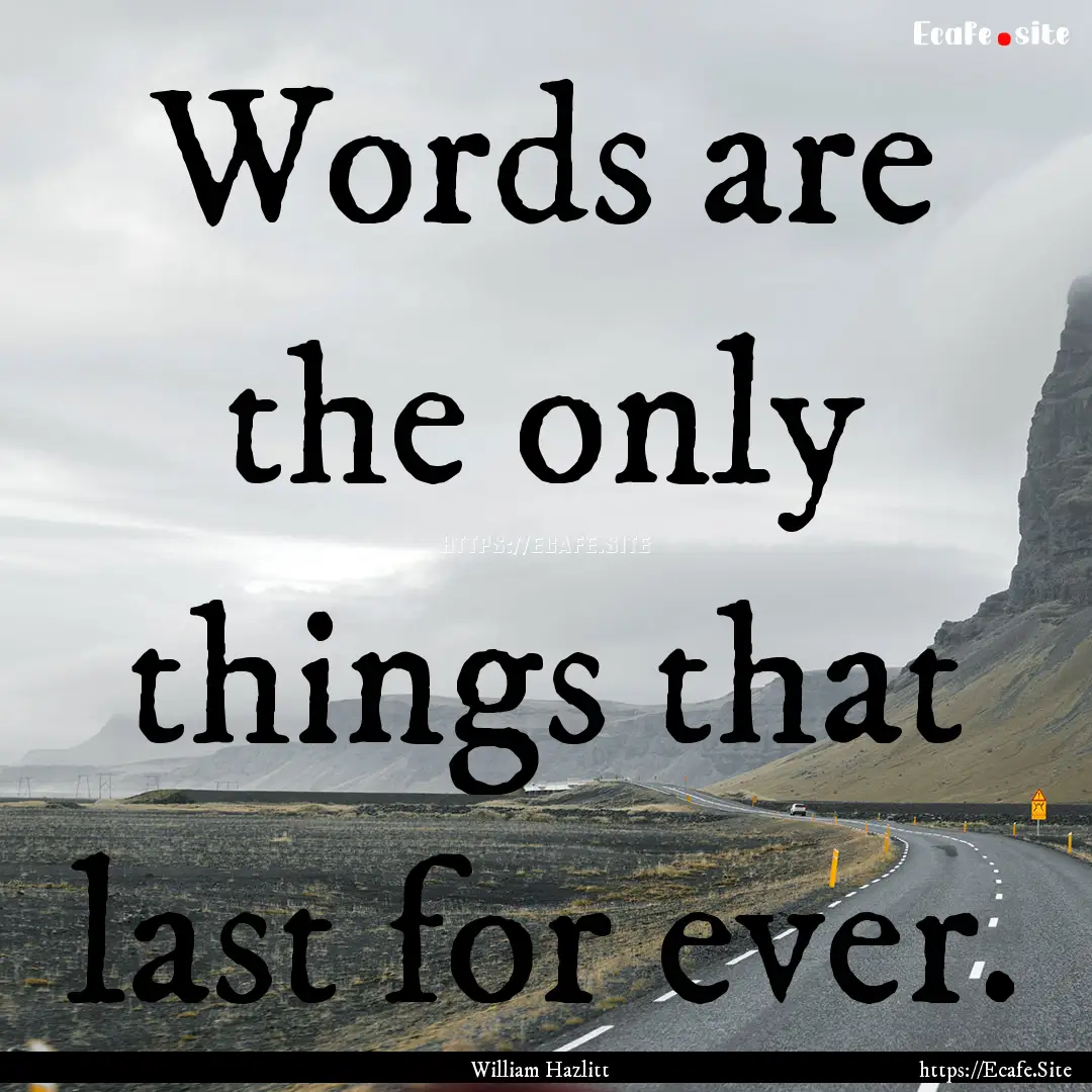 Words are the only things that last for ever..... : Quote by William Hazlitt