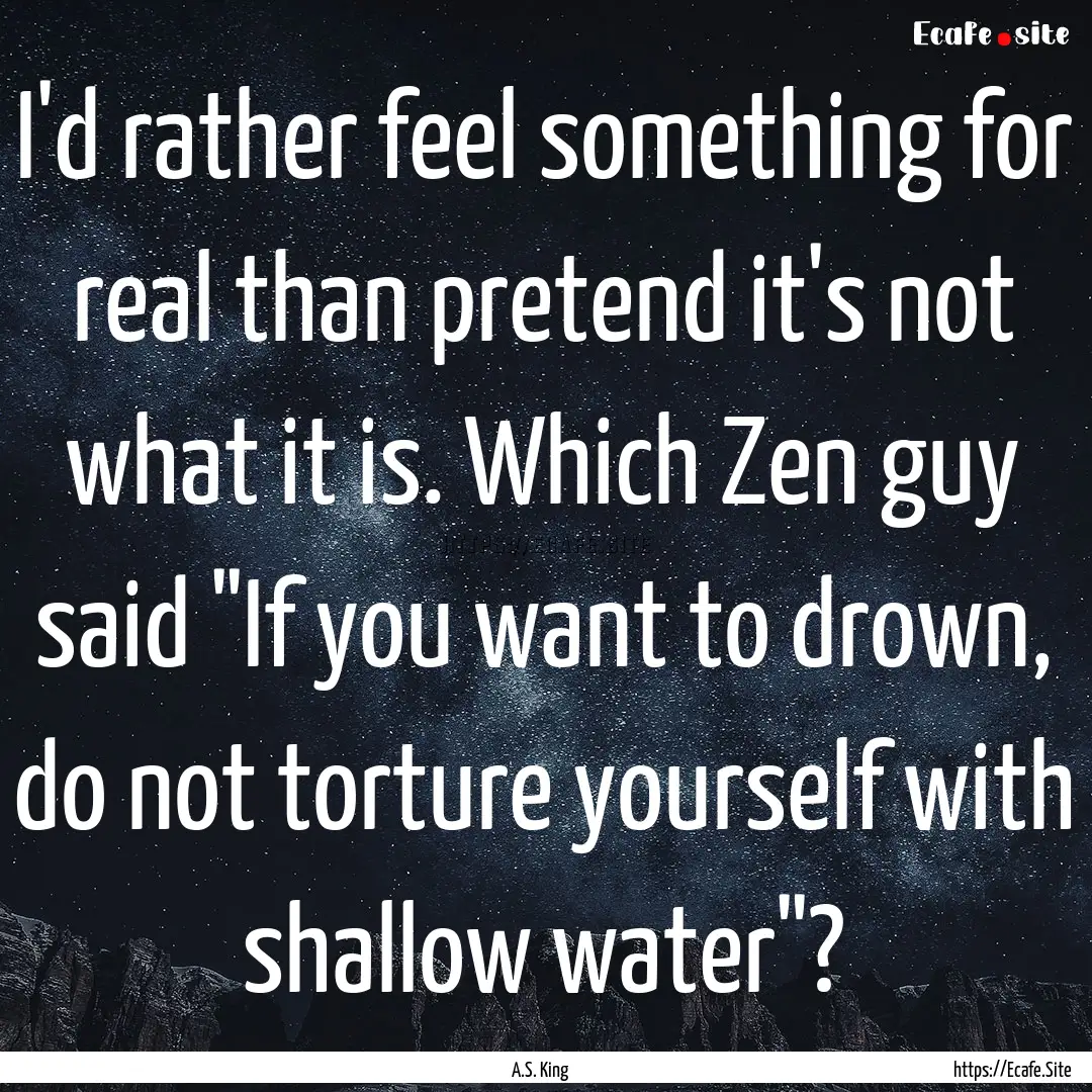 I'd rather feel something for real than pretend.... : Quote by A.S. King