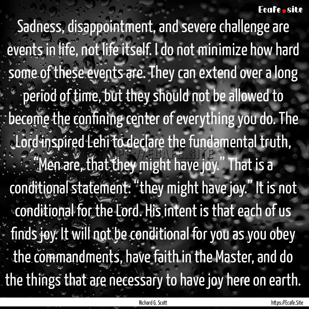 Sadness, disappointment, and severe challenge.... : Quote by Richard G. Scott