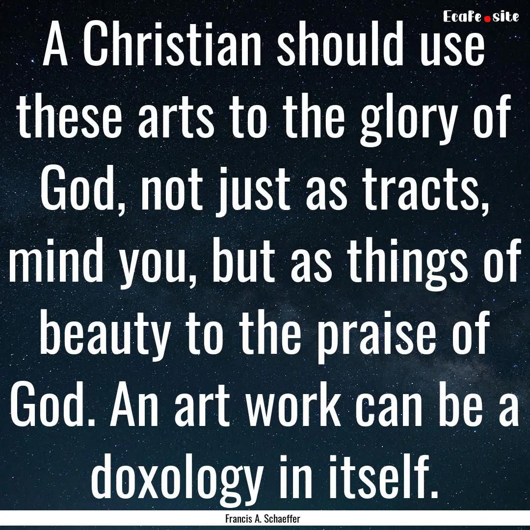 A Christian should use these arts to the.... : Quote by Francis A. Schaeffer