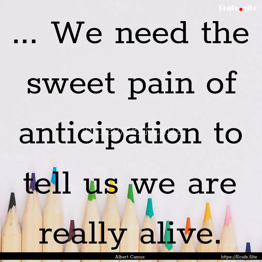 ... We need the sweet pain of anticipation.... : Quote by Albert Camus