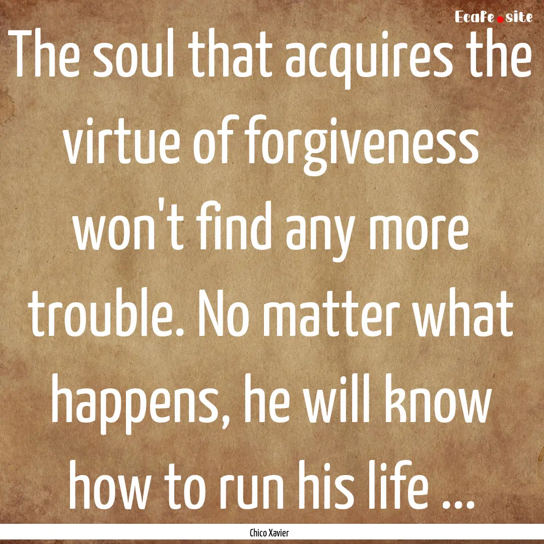 The soul that acquires the virtue of forgiveness.... : Quote by Chico Xavier