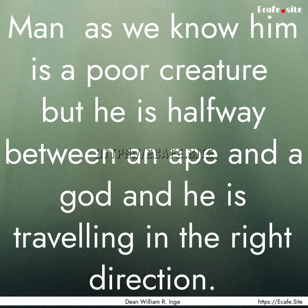 Man as we know him is a poor creature .... : Quote by Dean William R. Inge