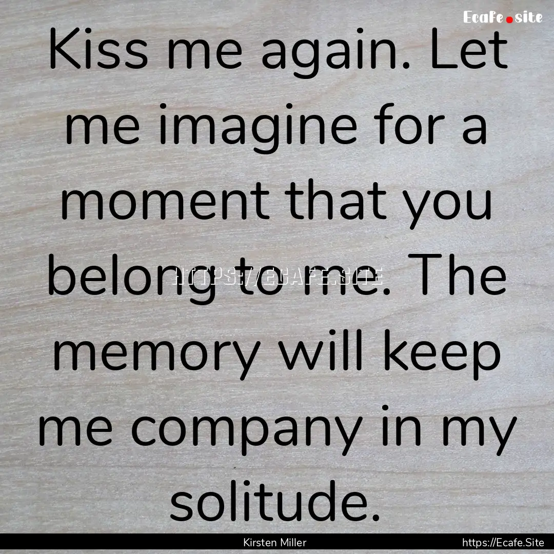 Kiss me again. Let me imagine for a moment.... : Quote by Kirsten Miller