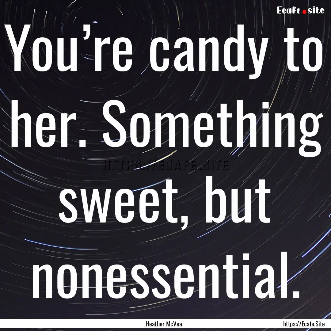 You’re candy to her. Something sweet, but.... : Quote by Heather McVea