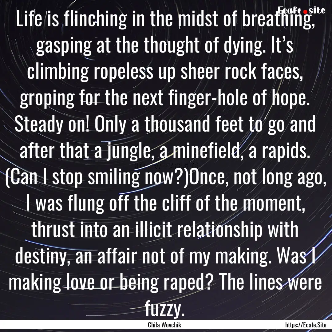 Life is flinching in the midst of breathing,.... : Quote by Chila Woychik