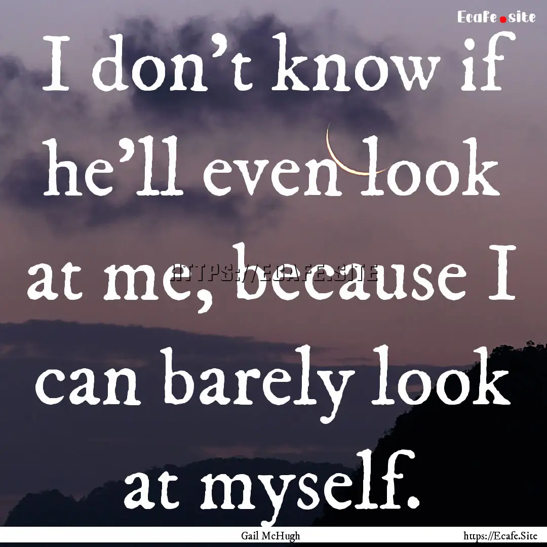 I don’t know if he’ll even look at me,.... : Quote by Gail McHugh