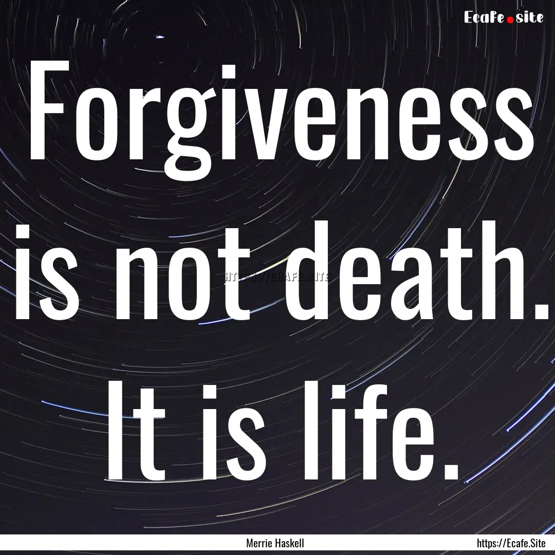 Forgiveness is not death. It is life. : Quote by Merrie Haskell