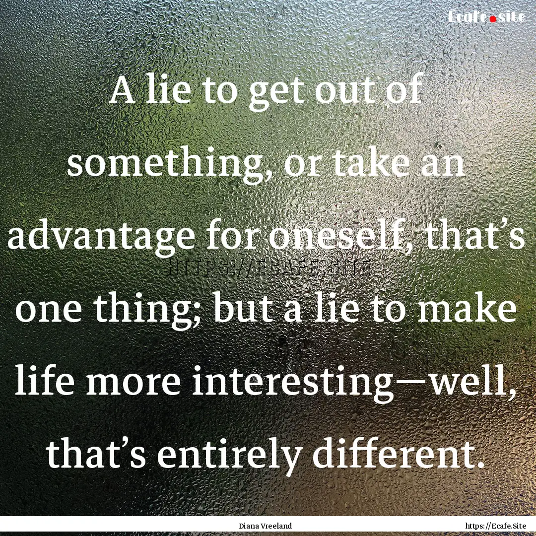 A lie to get out of something, or take an.... : Quote by Diana Vreeland