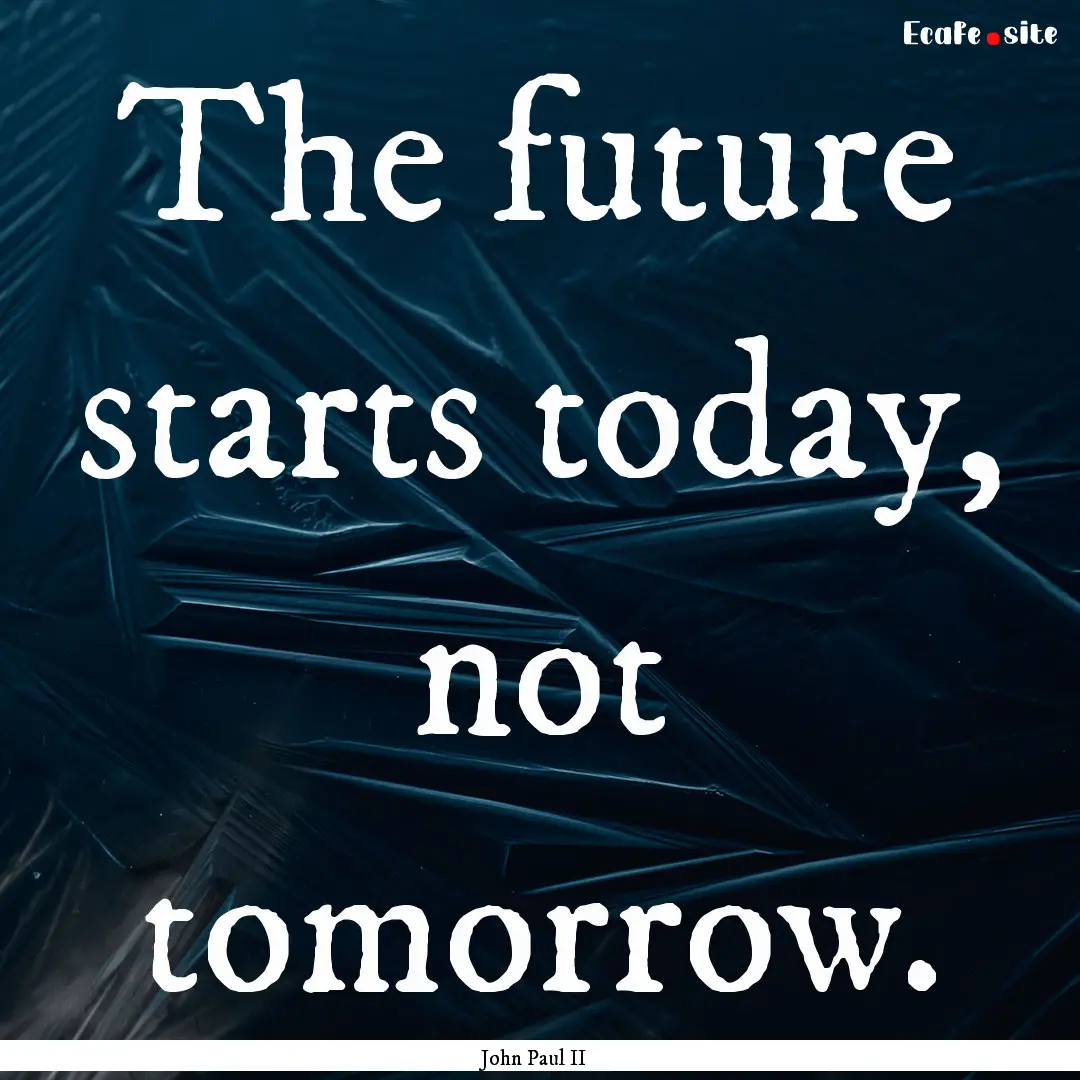 The future starts today, not tomorrow. : Quote by John Paul II