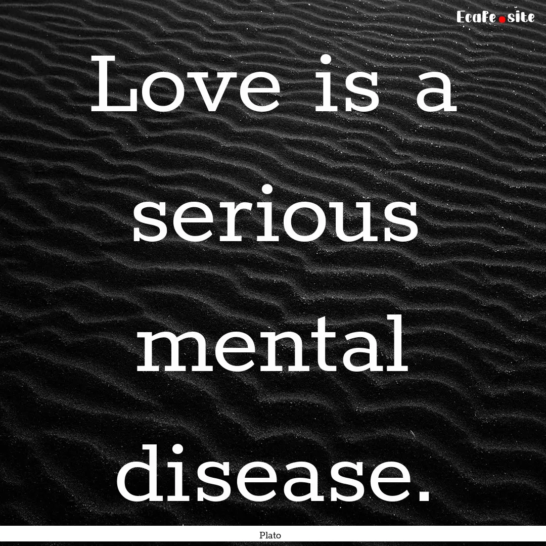 Love is a serious mental disease. : Quote by Plato