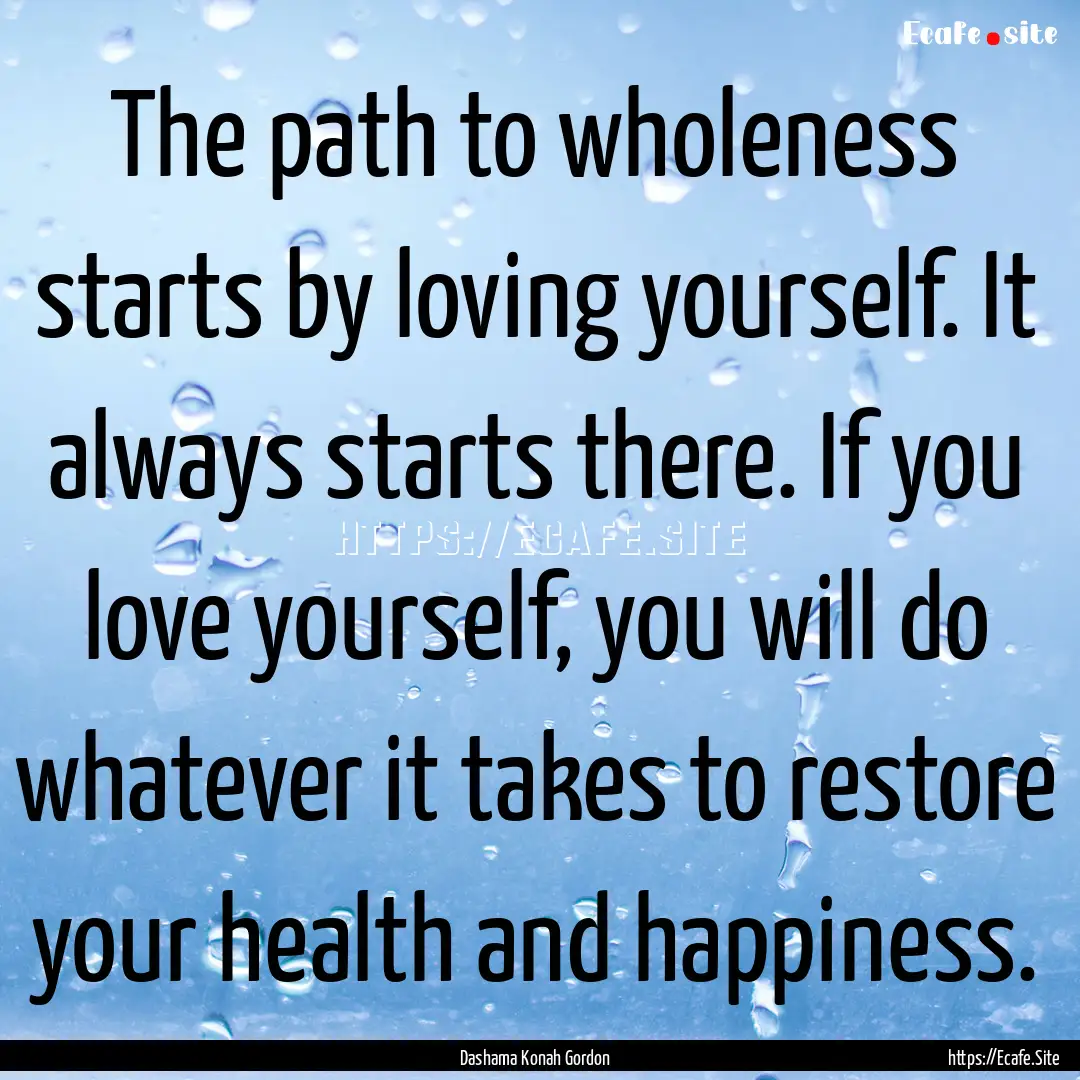 The path to wholeness starts by loving yourself..... : Quote by Dashama Konah Gordon