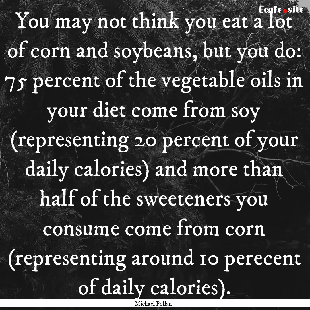 You may not think you eat a lot of corn and.... : Quote by Michael Pollan