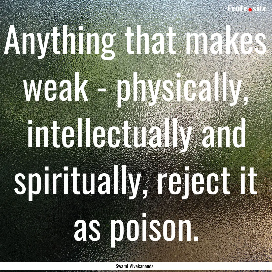 Anything that makes weak - physically, intellectually.... : Quote by Swami Vivekananda