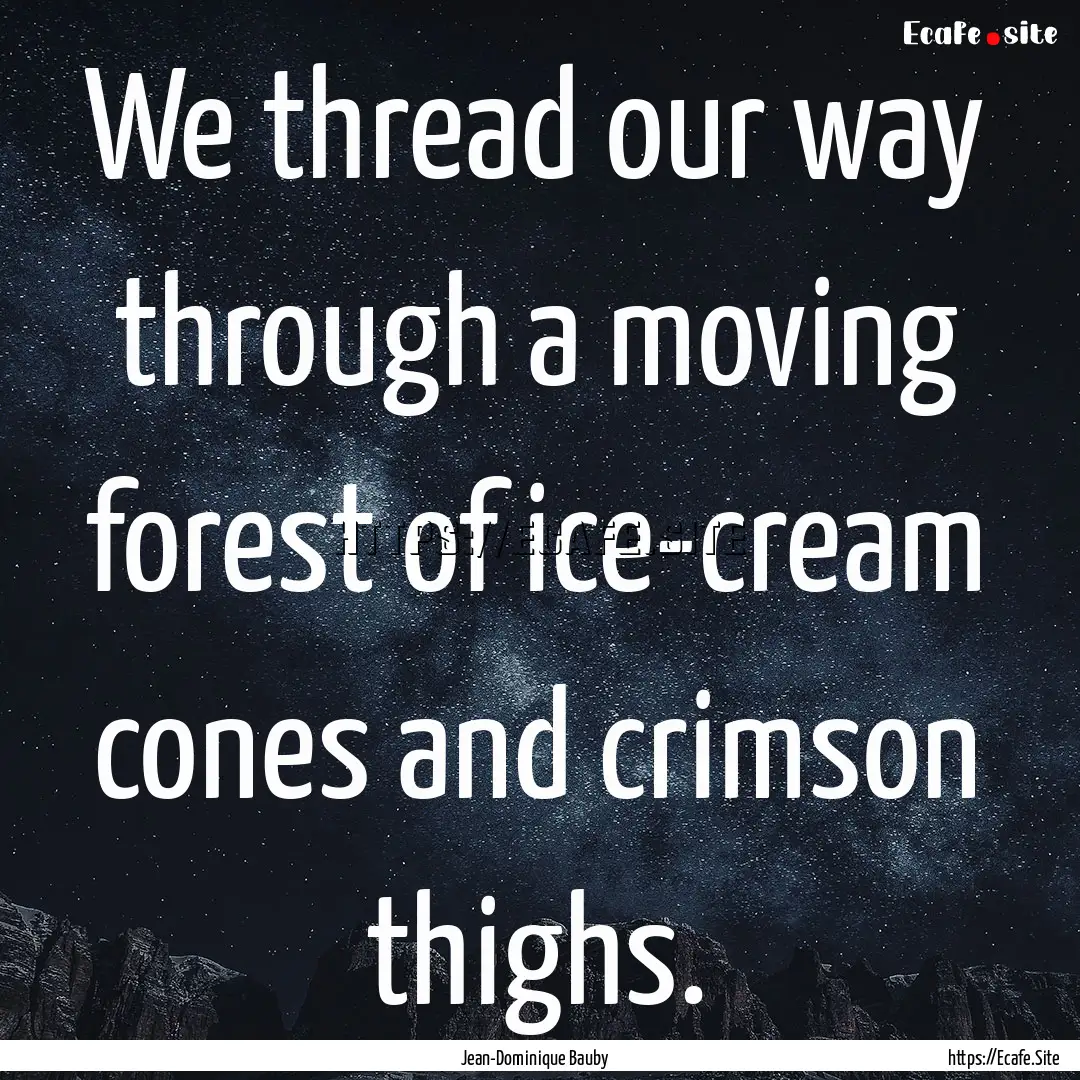 We thread our way through a moving forest.... : Quote by Jean-Dominique Bauby