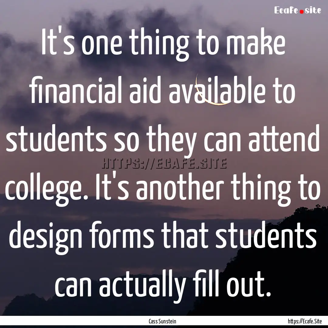 It's one thing to make financial aid available.... : Quote by Cass Sunstein