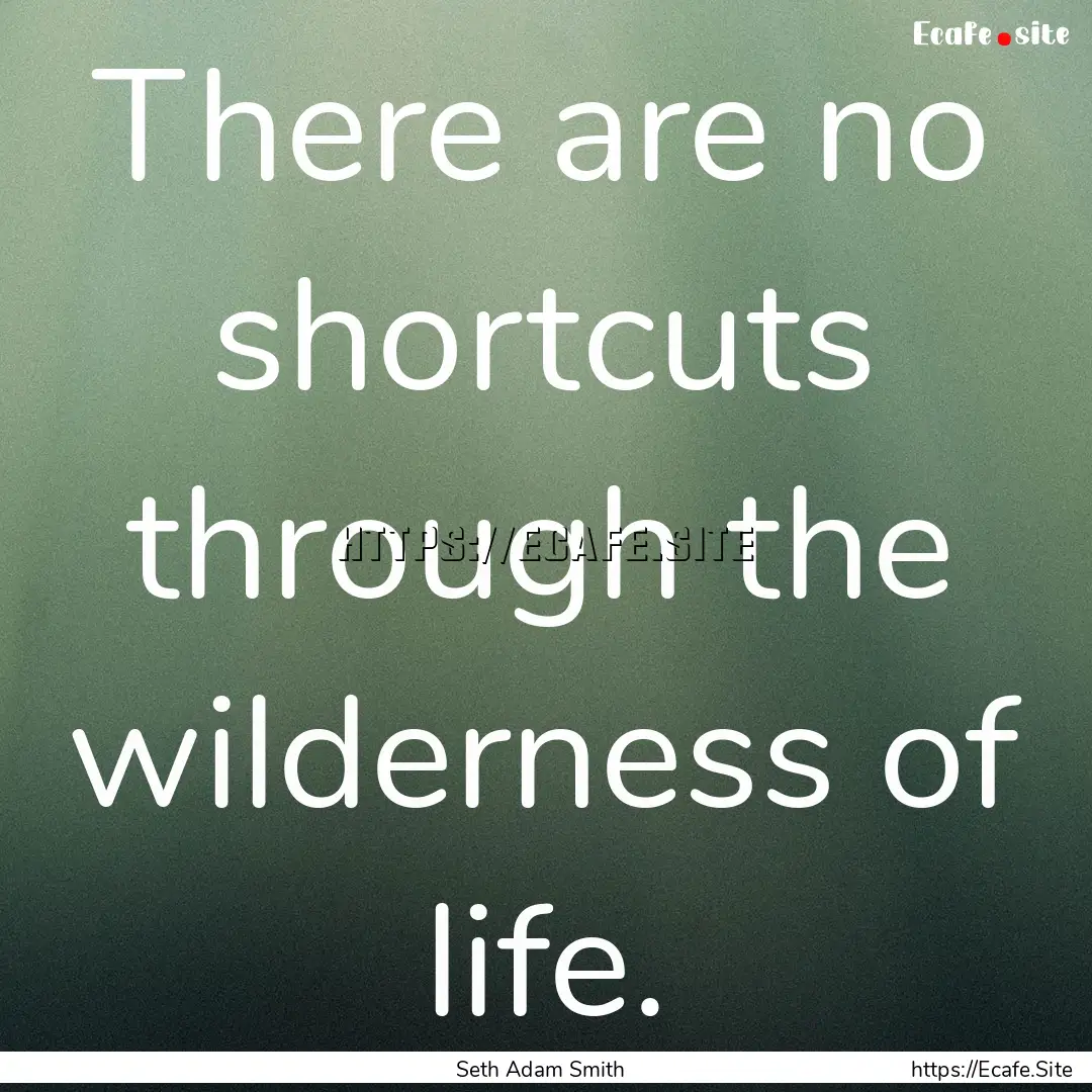 There are no shortcuts through the wilderness.... : Quote by Seth Adam Smith