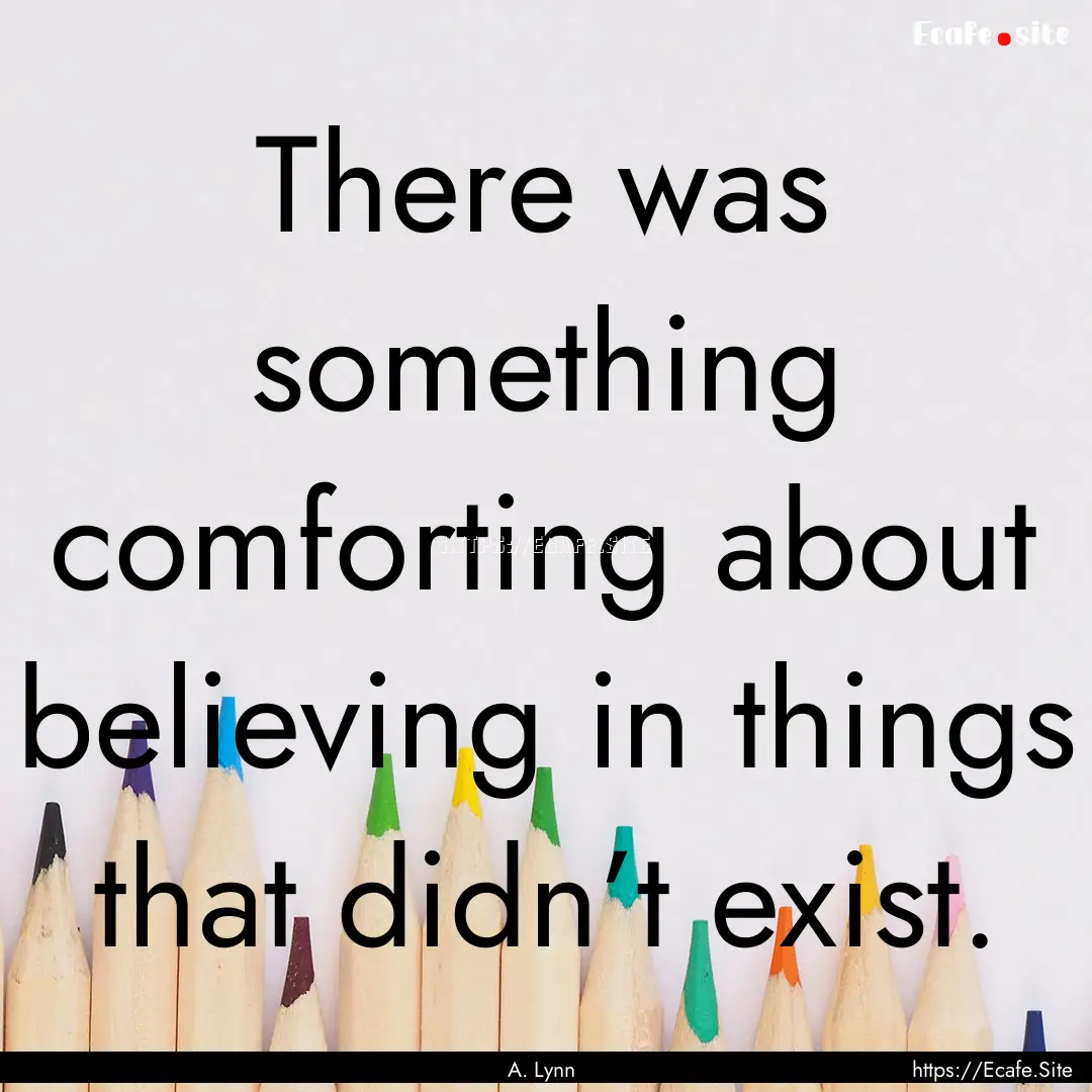 There was something comforting about believing.... : Quote by A. Lynn