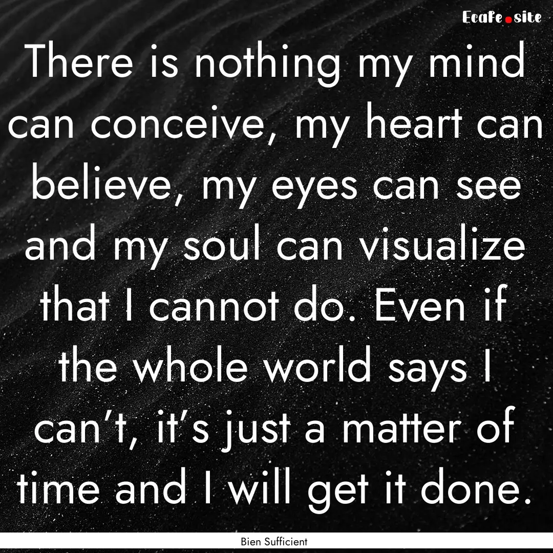 There is nothing my mind can conceive, my.... : Quote by Bien Sufficient