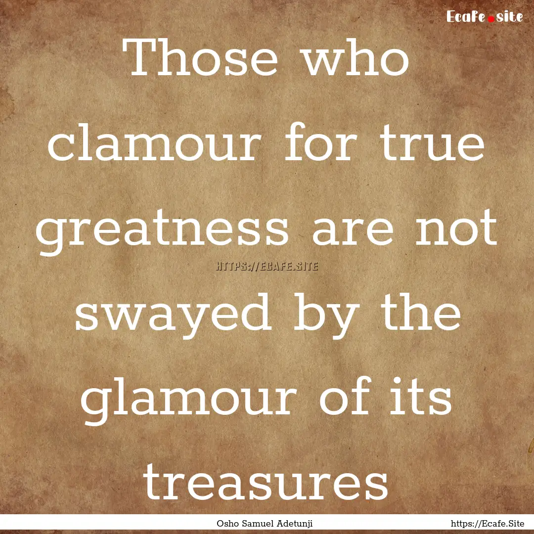 Those who clamour for true greatness are.... : Quote by Osho Samuel Adetunji