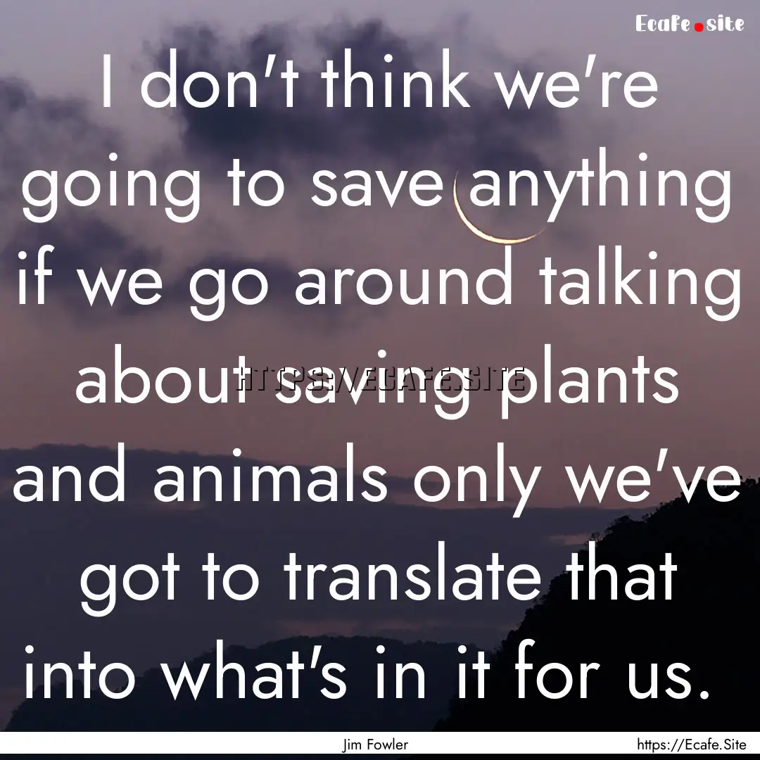 I don't think we're going to save anything.... : Quote by Jim Fowler