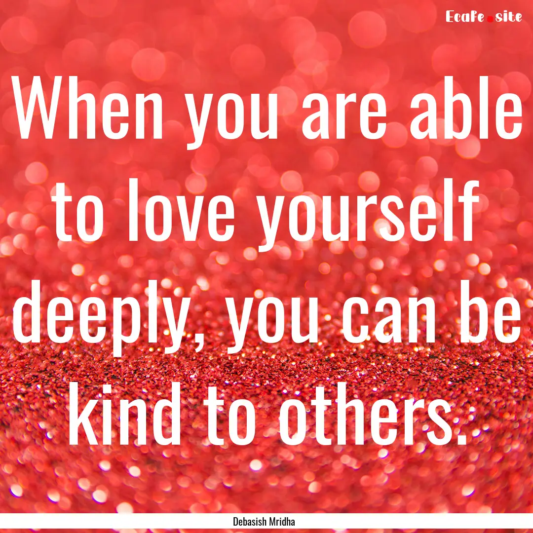 When you are able to love yourself deeply,.... : Quote by Debasish Mridha