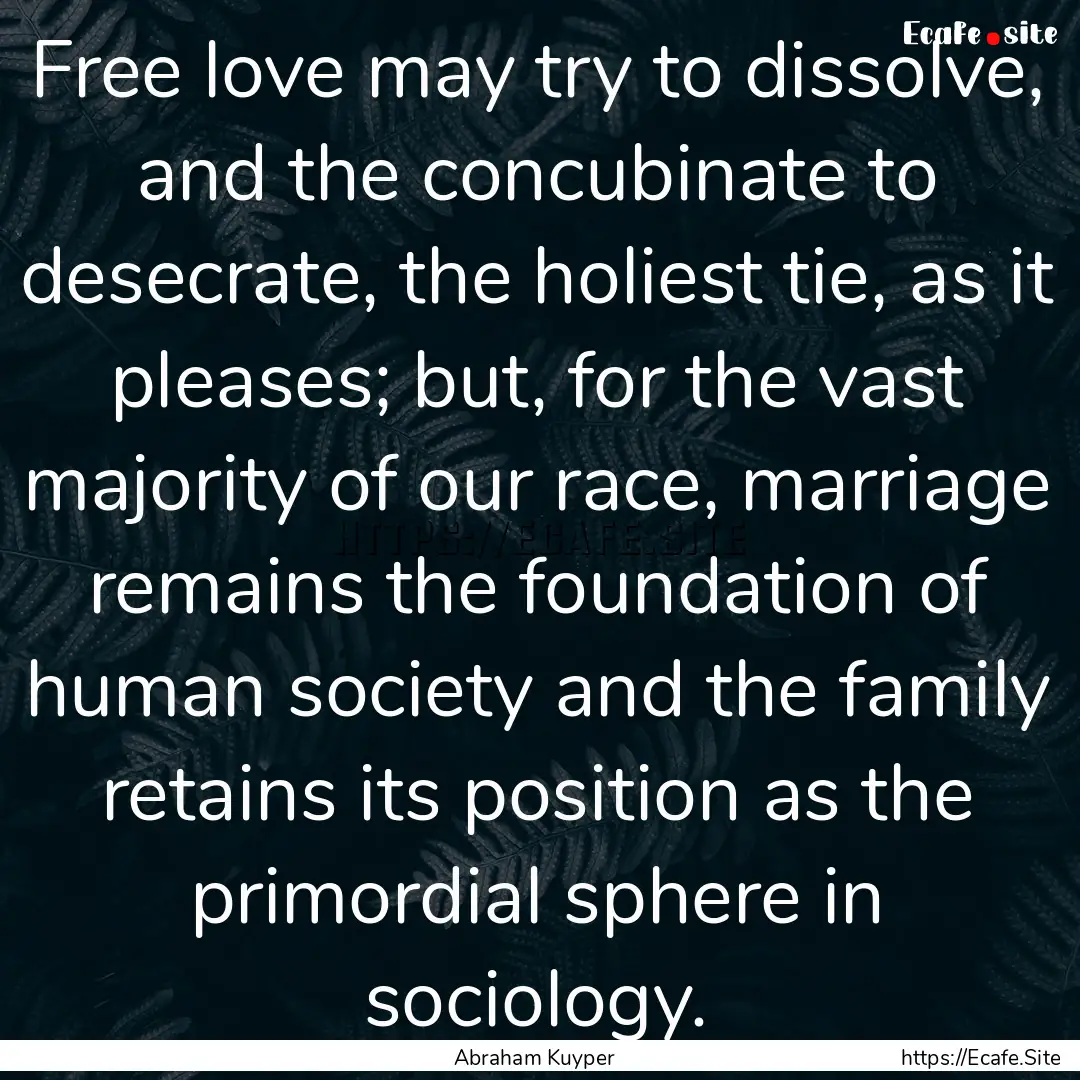 Free love may try to dissolve, and the concubinate.... : Quote by Abraham Kuyper