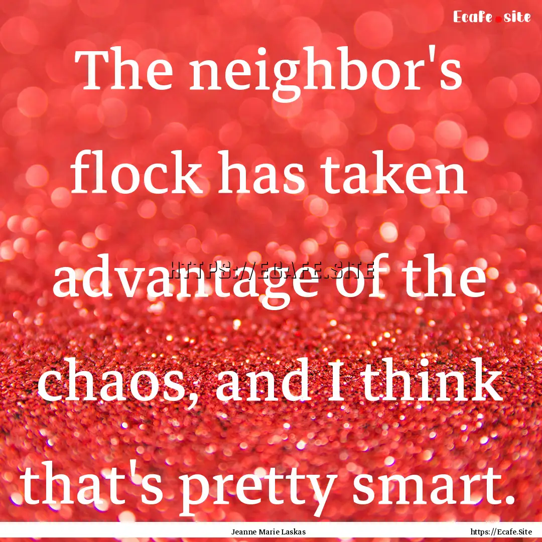 The neighbor's flock has taken advantage.... : Quote by Jeanne Marie Laskas