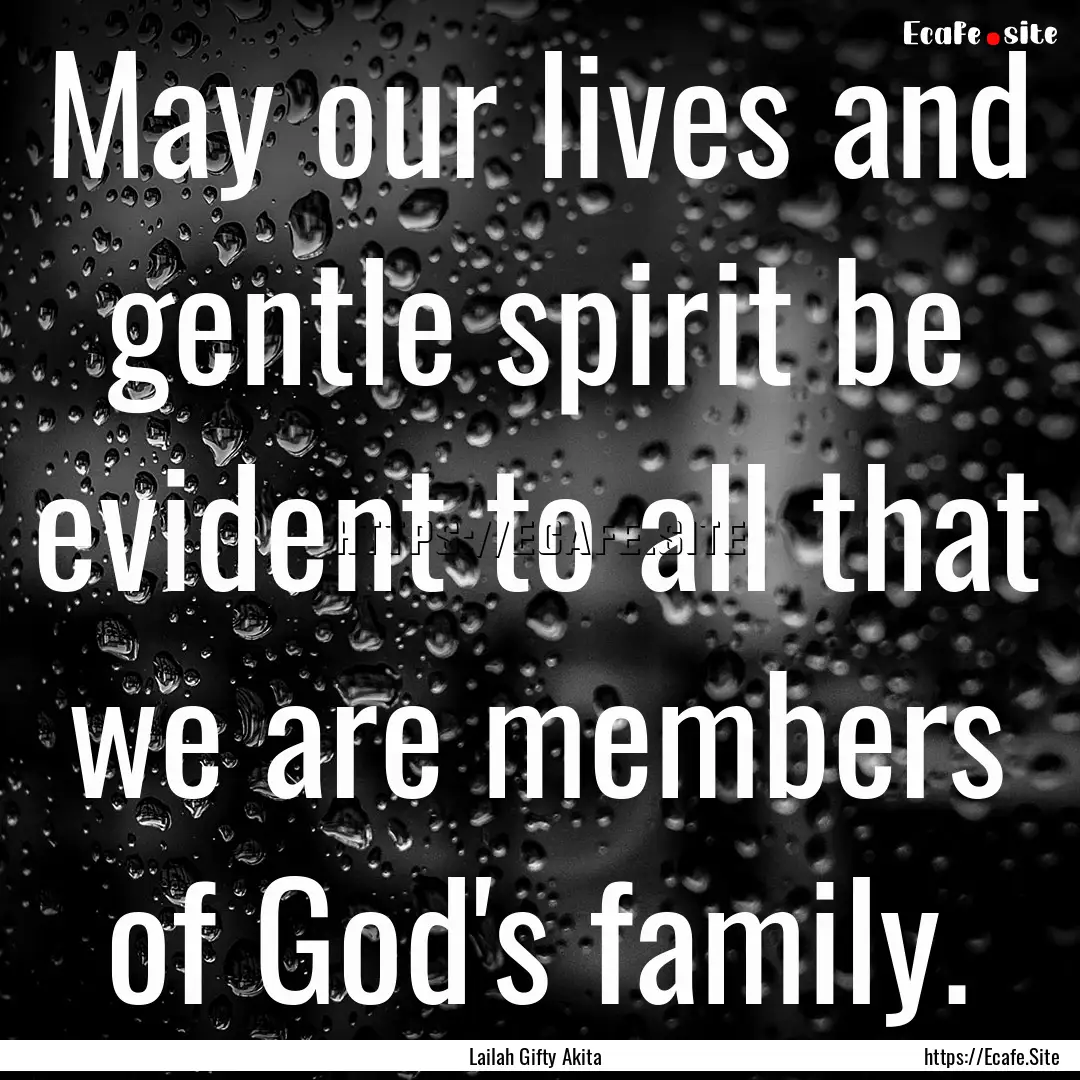 May our lives and gentle spirit be evident.... : Quote by Lailah Gifty Akita