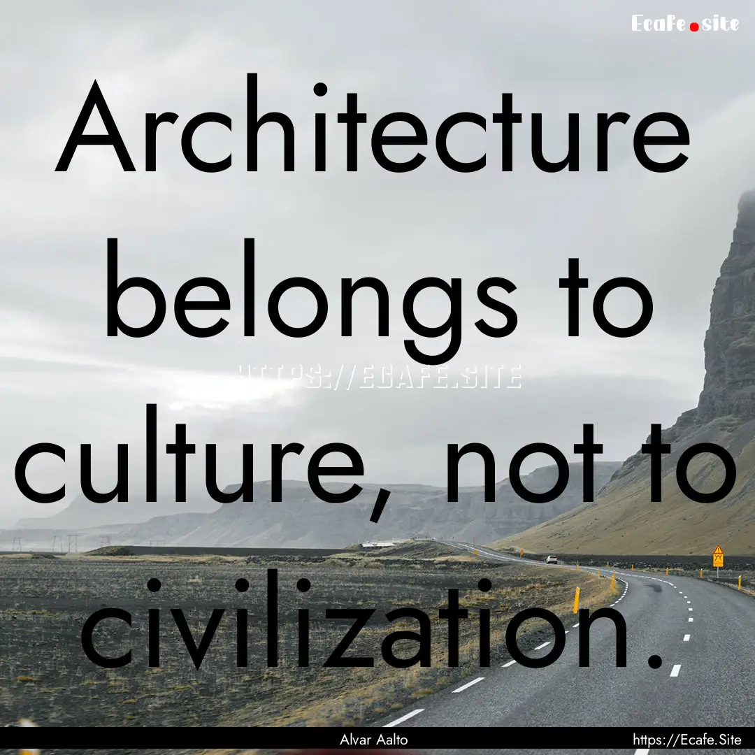 Architecture belongs to culture, not to civilization..... : Quote by Alvar Aalto