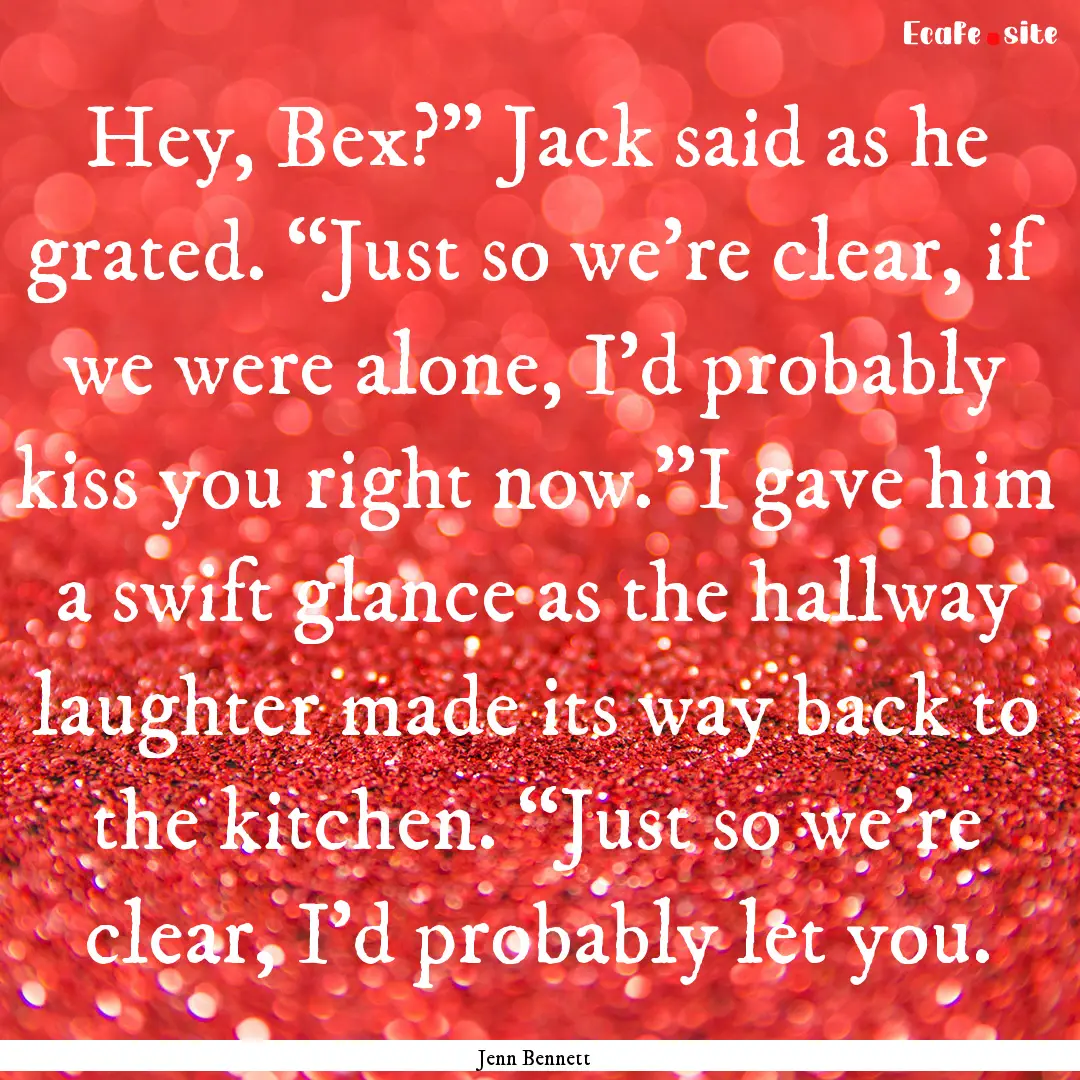 Hey, Bex?” Jack said as he grated. “Just.... : Quote by Jenn Bennett