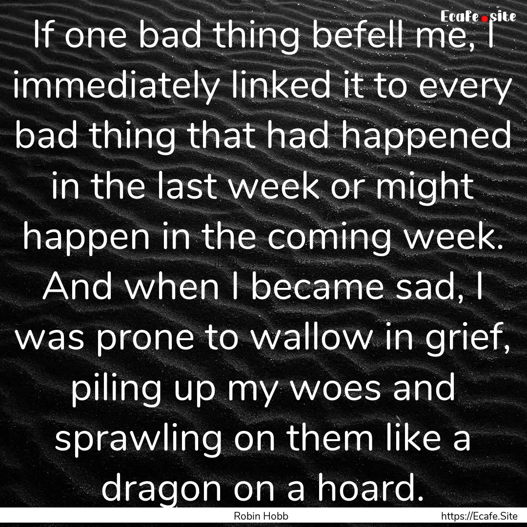 If one bad thing befell me, I immediately.... : Quote by Robin Hobb