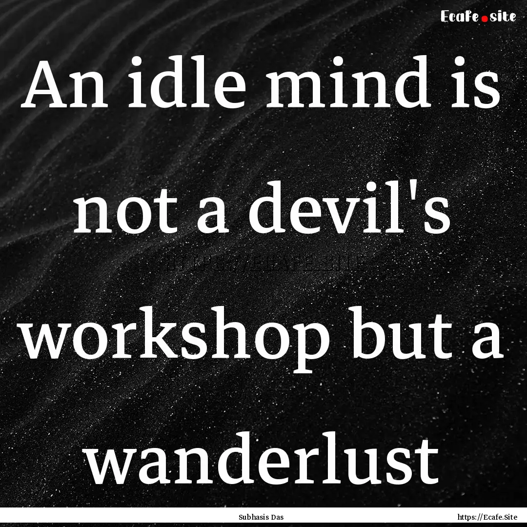 An idle mind is not a devil's workshop but.... : Quote by Subhasis Das