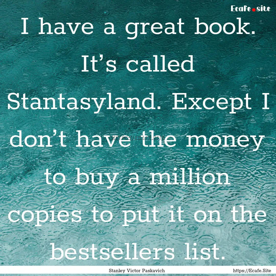 I have a great book. It’s called Stantasyland..... : Quote by Stanley Victor Paskavich