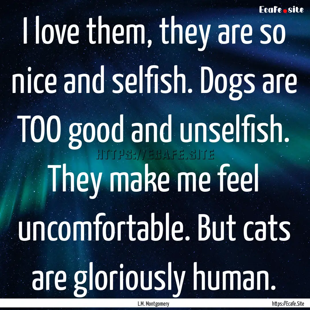 I love them, they are so nice and selfish..... : Quote by L.M. Montgomery