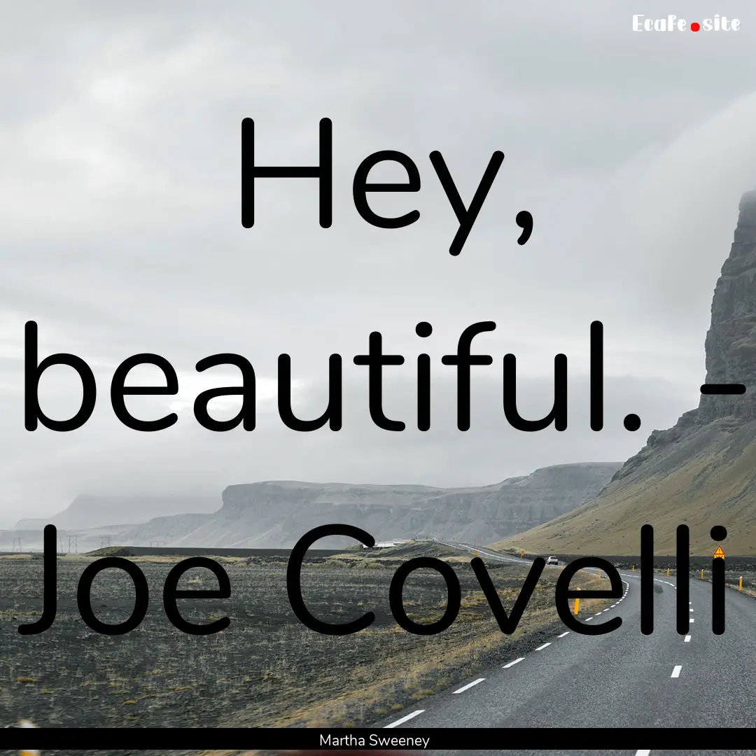 Hey, beautiful. - Joe Covelli : Quote by Martha Sweeney