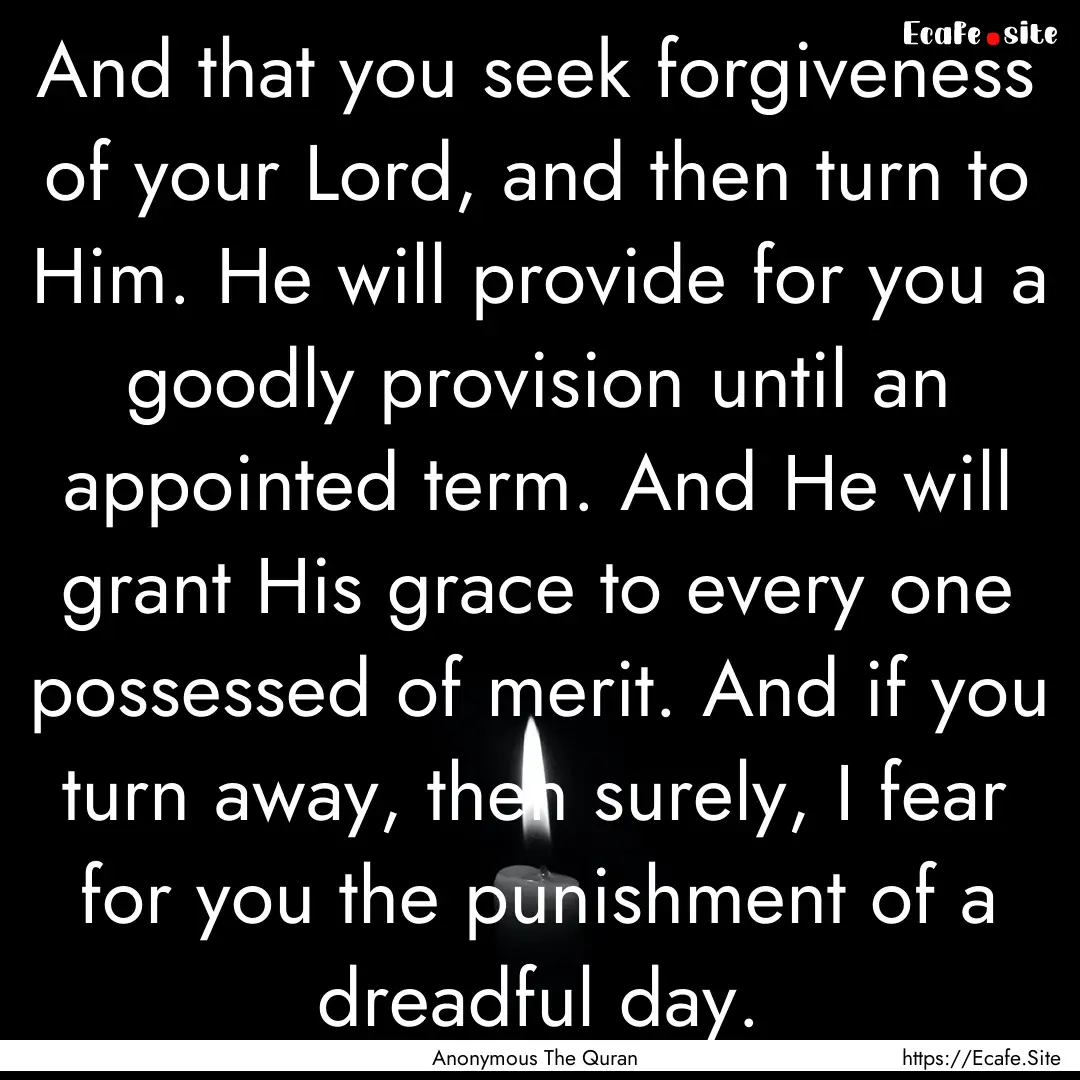 And that you seek forgiveness of your Lord,.... : Quote by Anonymous The Quran