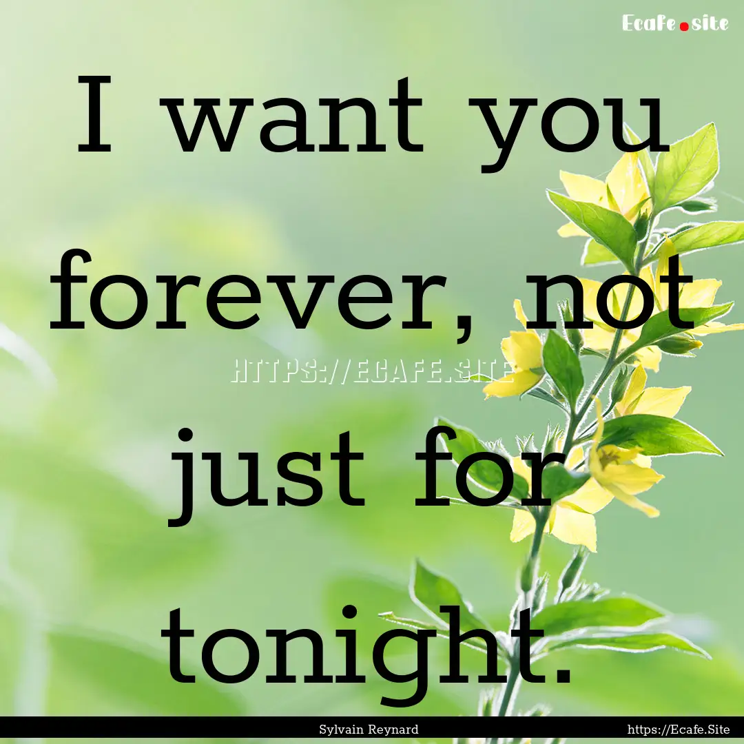 I want you forever, not just for tonight..... : Quote by Sylvain Reynard