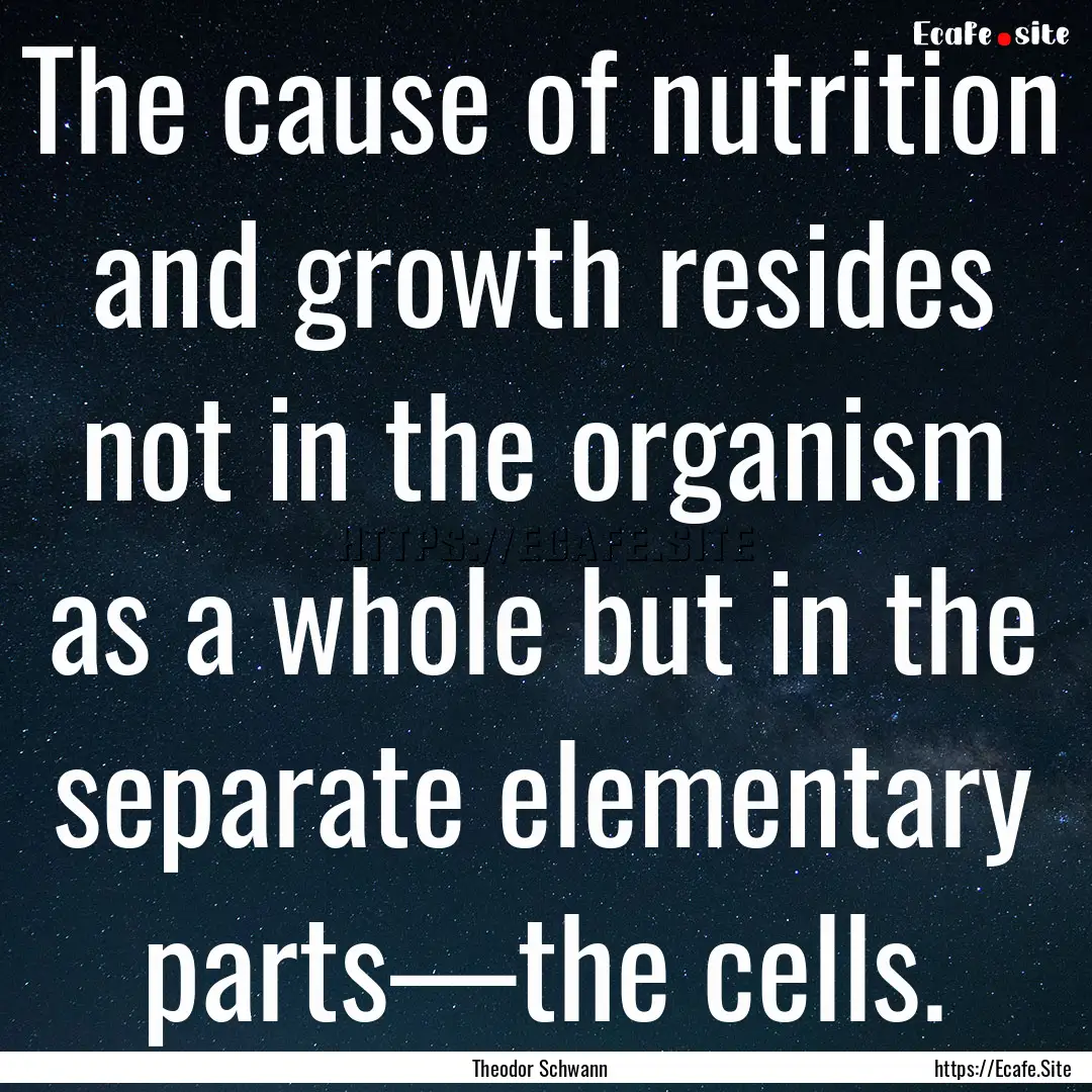 The cause of nutrition and growth resides.... : Quote by Theodor Schwann