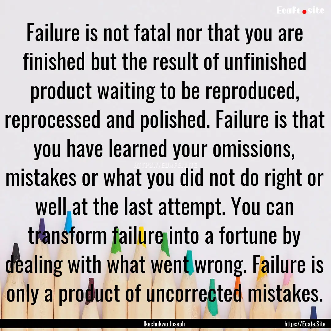 Failure is not fatal nor that you are finished.... : Quote by Ikechukwu Joseph