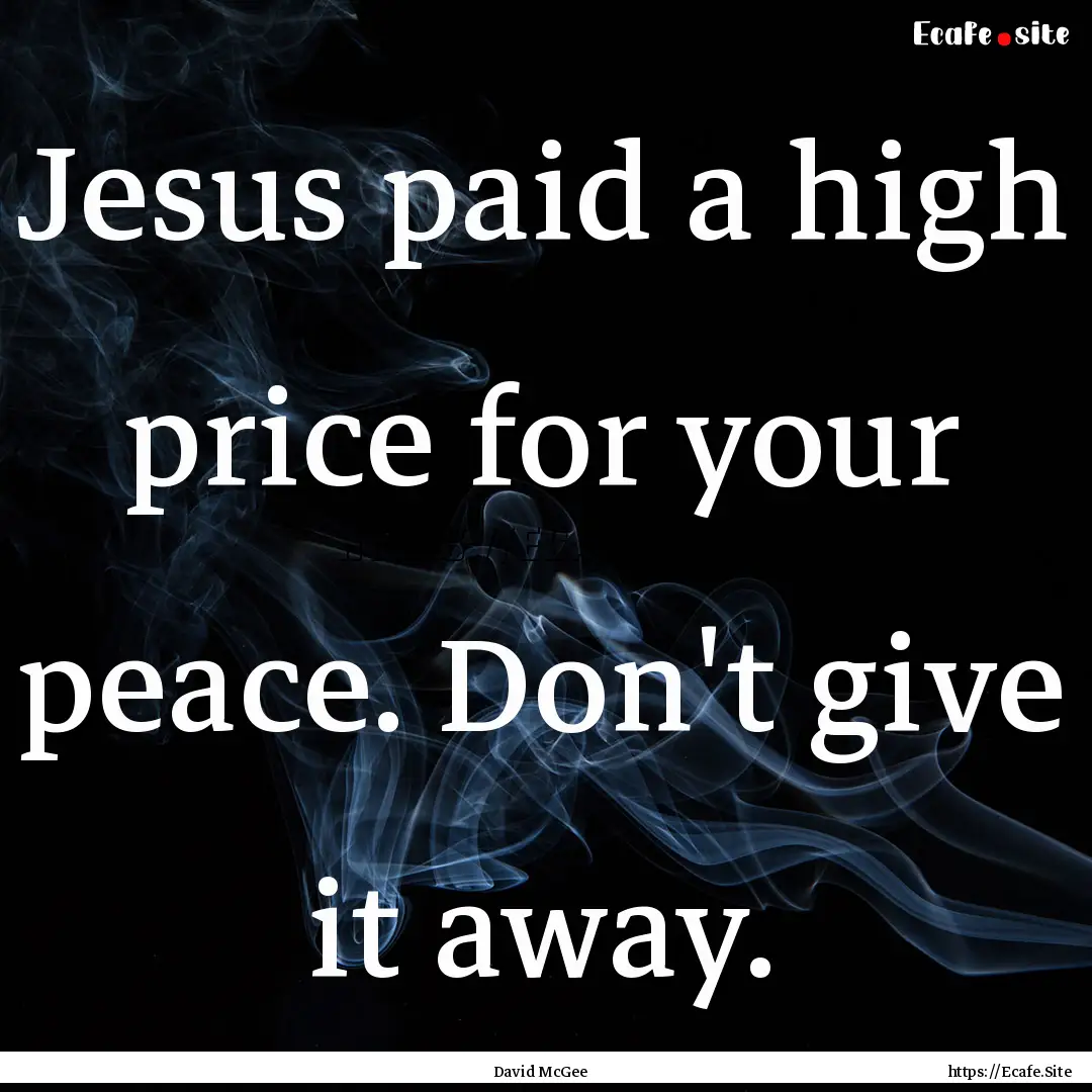 Jesus paid a high price for your peace. Don't.... : Quote by David McGee