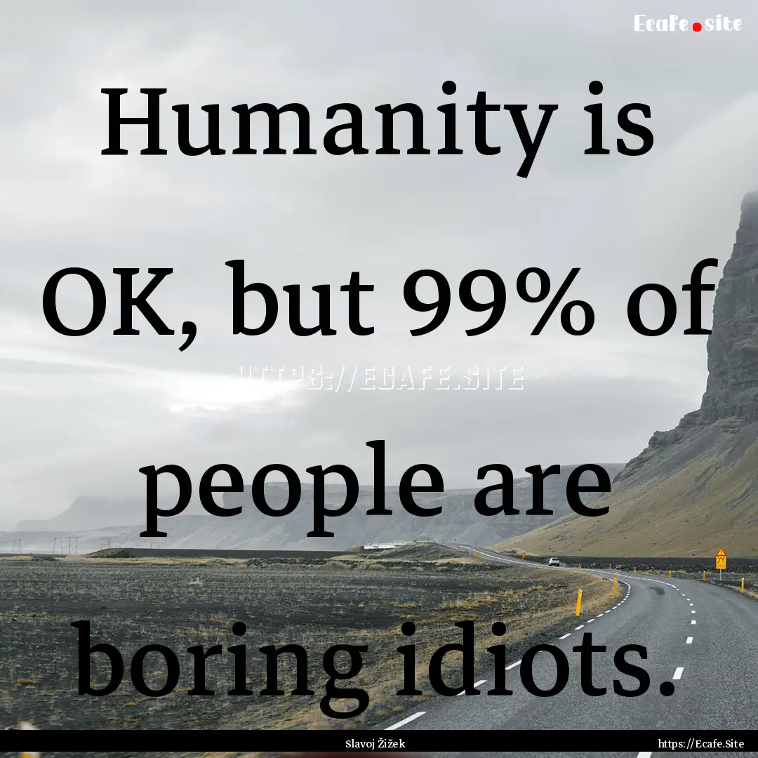 Humanity is OK, but 99% of people are boring.... : Quote by Slavoj Žižek