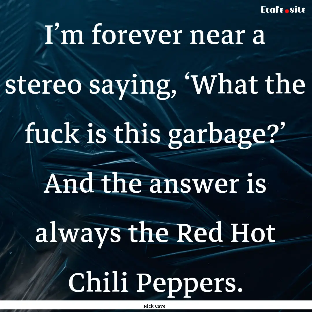 I’m forever near a stereo saying, ‘What.... : Quote by Nick Cave