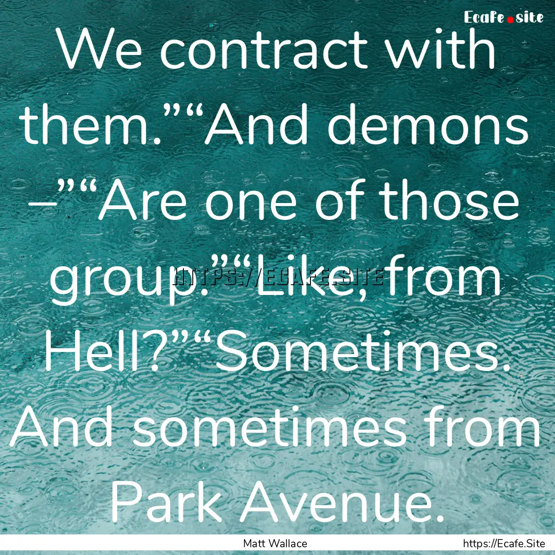 We contract with them.”“And demons –”“Are.... : Quote by Matt Wallace