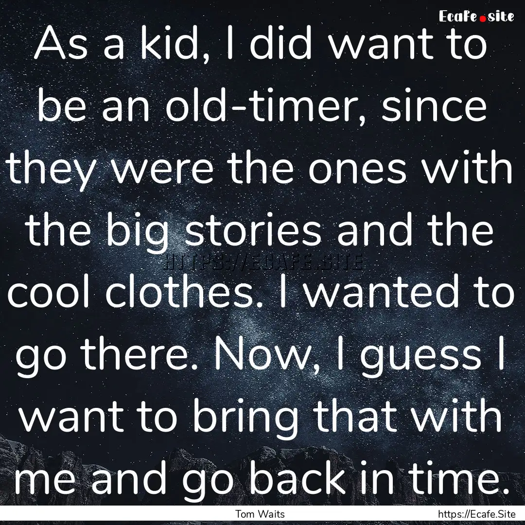 As a kid, I did want to be an old-timer,.... : Quote by Tom Waits