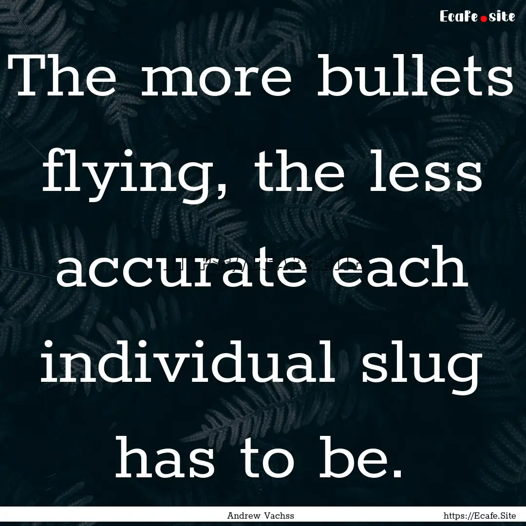 The more bullets flying, the less accurate.... : Quote by Andrew Vachss