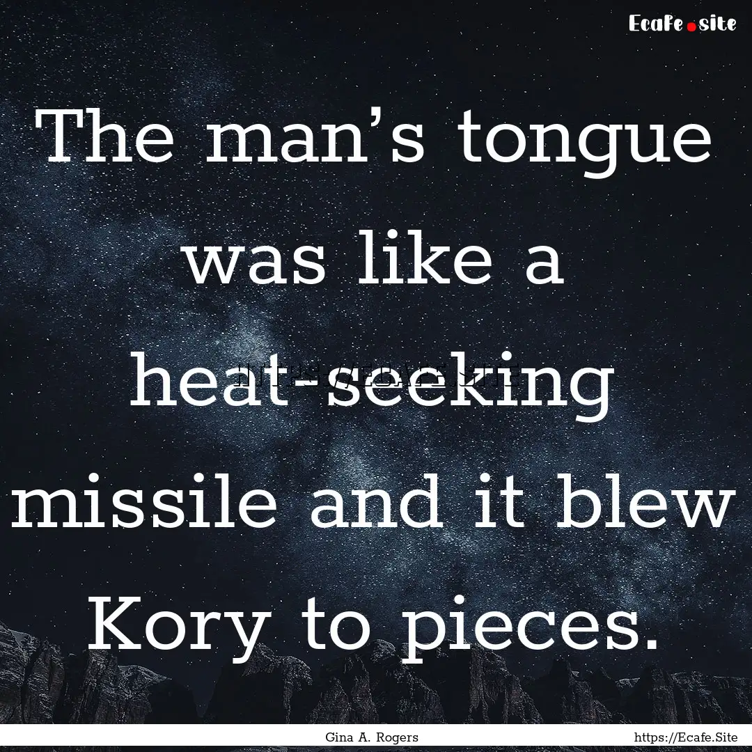 The man’s tongue was like a heat-seeking.... : Quote by Gina A. Rogers