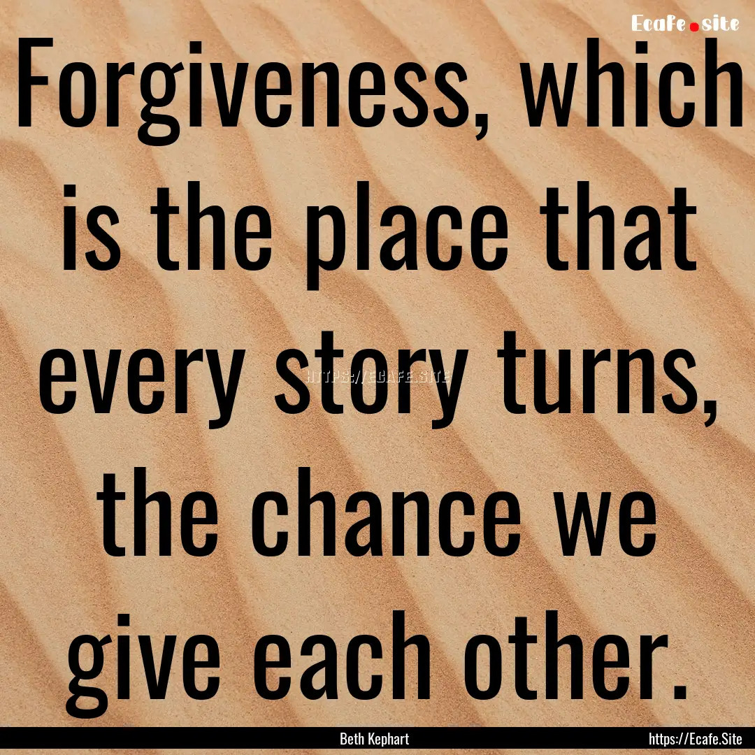 Forgiveness, which is the place that every.... : Quote by Beth Kephart